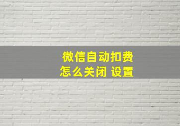 微信自动扣费怎么关闭 设置